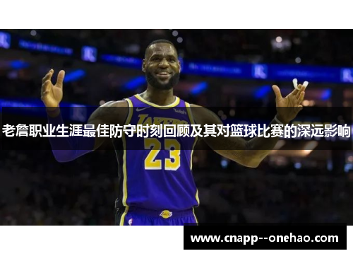 老詹职业生涯最佳防守时刻回顾及其对篮球比赛的深远影响