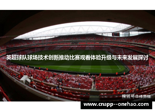 英超球队球场技术创新推动比赛观看体验升级与未来发展探讨