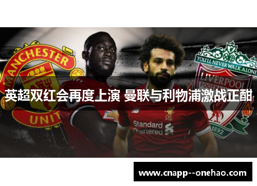 英超双红会再度上演 曼联与利物浦激战正酣