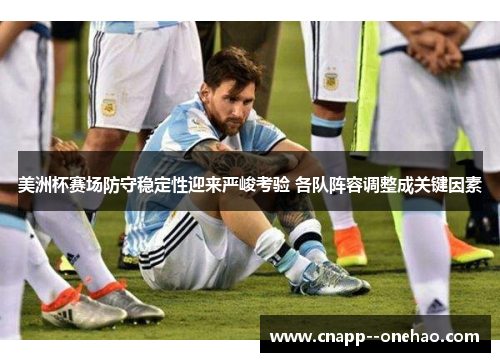 美洲杯赛场防守稳定性迎来严峻考验 各队阵容调整成关键因素