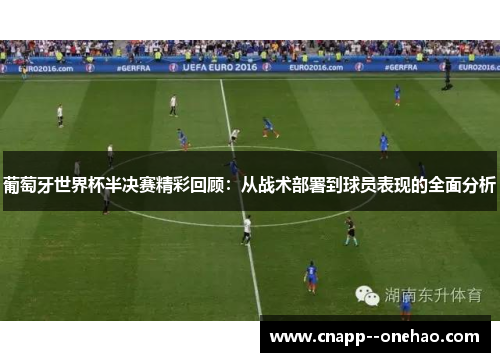 葡萄牙世界杯半决赛精彩回顾：从战术部署到球员表现的全面分析