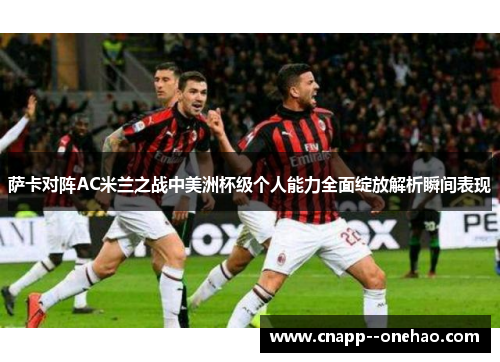 萨卡对阵AC米兰之战中美洲杯级个人能力全面绽放解析瞬间表现 萨卡对阵AC米兰之战中美洲杯级个人能力全面绽放解析瞬间表现