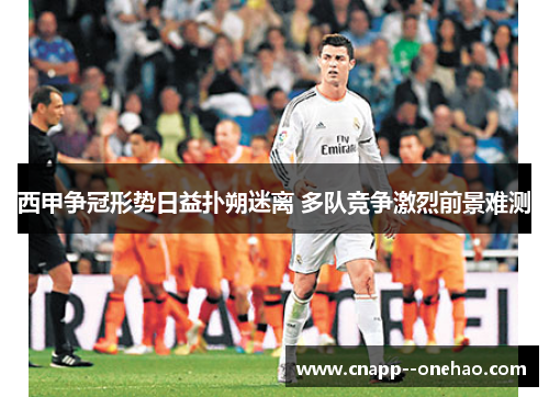 西甲争冠形势日益扑朔迷离 多队竞争激烈前景难测 西甲争冠形势日益扑朔迷离 多队竞争激烈前景难测