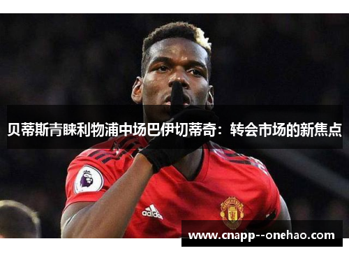 贝蒂斯青睐利物浦中场巴伊切蒂奇:转会市场的新焦点 贝蒂斯青睐利物浦中场巴伊切蒂奇:转会市场的新焦点