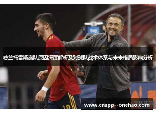 费兰托雷斯离队原因深度解析及对球队战术体系与未来格局影响分析 费兰托雷斯离队原因深度解析及对球队战术体系与未来格局影响分析