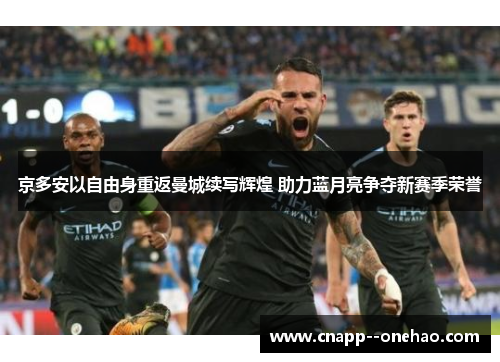 京多安以自由身重返曼城续写辉煌 助力蓝月亮争夺新赛季荣誉 京多安以自由身重返曼城续写辉煌 助力蓝月亮争夺新赛季荣誉