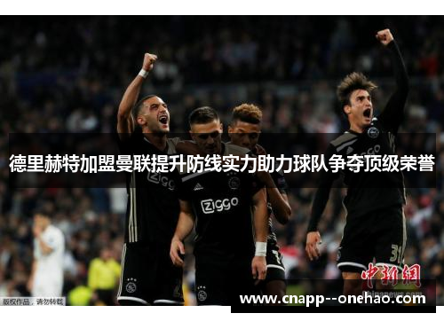 德里赫特加盟曼联提升防线实力助力球队争夺顶级荣誉