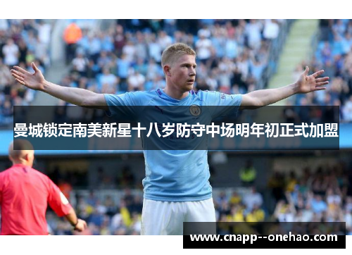 曼城锁定南美新星十八岁防守中场明年初正式加盟 曼城锁定南美新星十八岁防守中场明年初正式加盟