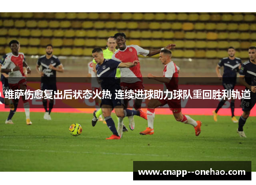 维萨伤愈复出后状态火热 连续进球助力球队重回胜利轨道 维萨伤愈复出后状态火热 连续进球助力球队重回胜利轨道