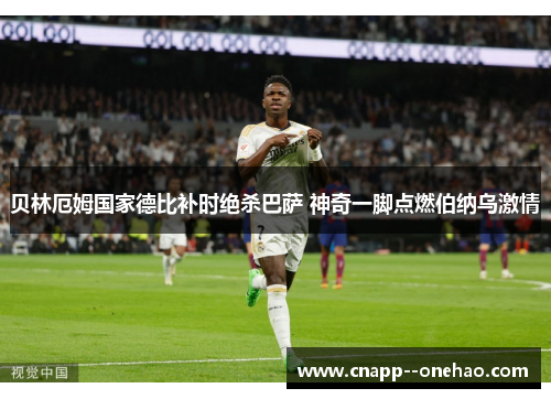 贝林厄姆国家德比补时绝杀巴萨 神奇一脚点燃伯纳乌激情 贝林厄姆国家德比补时绝杀巴萨 神奇一脚点燃伯纳乌激情