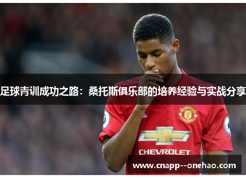 足球青训成功之路:桑托斯俱乐部的培养经验与实战分享 足球青训成功之路:桑托斯俱乐部的培养经验与实战分享