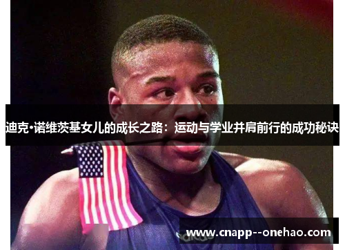 迪克·诺维茨基女儿的成长之路：运动与学业并肩前行的成功秘诀