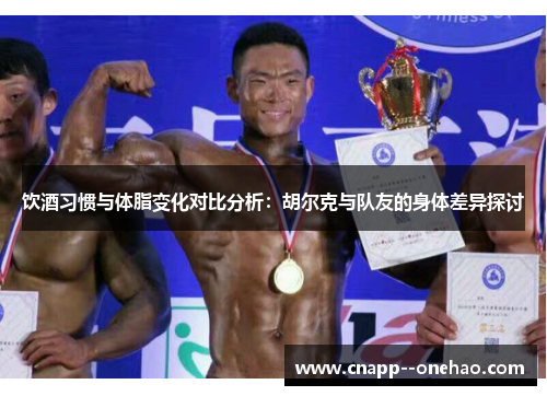 饮酒习惯与体脂变化对比分析:胡尔克与队友的身体差异探讨 饮酒习惯与体脂变化对比分析:胡尔克与队友的身体差异探讨