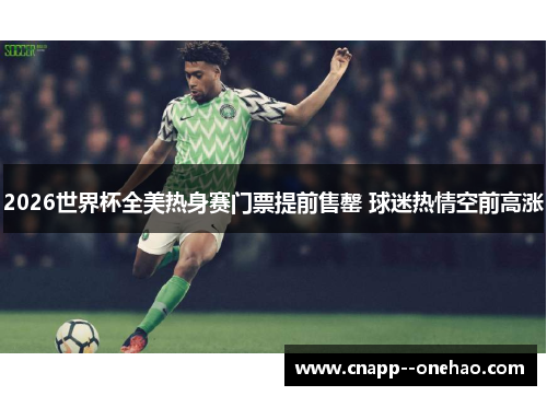 2026世界杯全美热身赛门票提前售罄 球迷热情空前高涨 2026世界杯全美热身赛门票提前售罄 球迷热情空前高涨