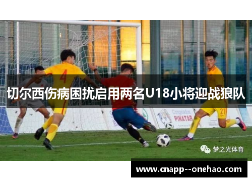 切尔西伤病困扰启用两名U18小将迎战狼队